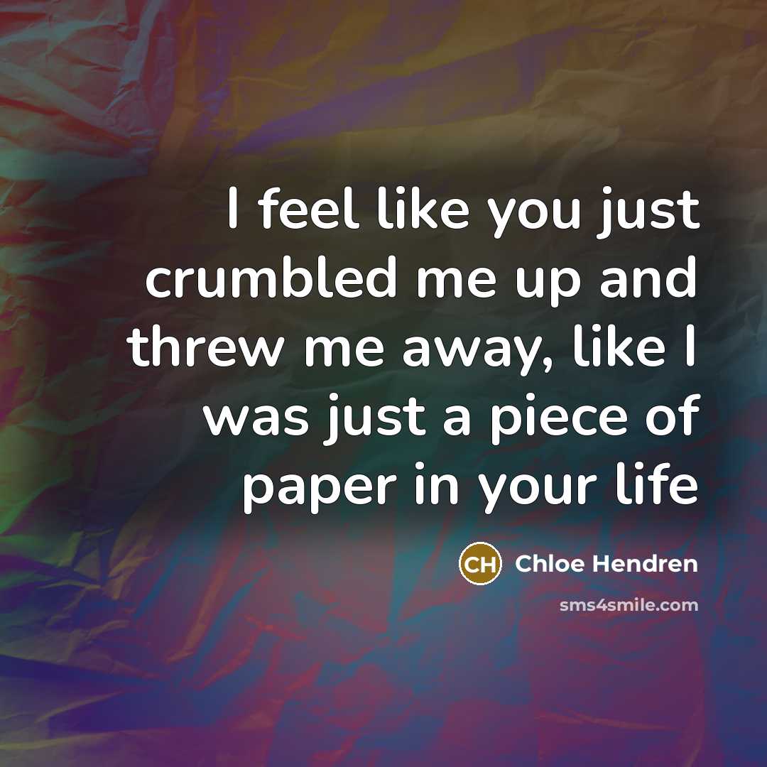 “I feel like you just crumbled me up and threw me away, like I was just a piece of paper in your life” quote by Chloe Hendren