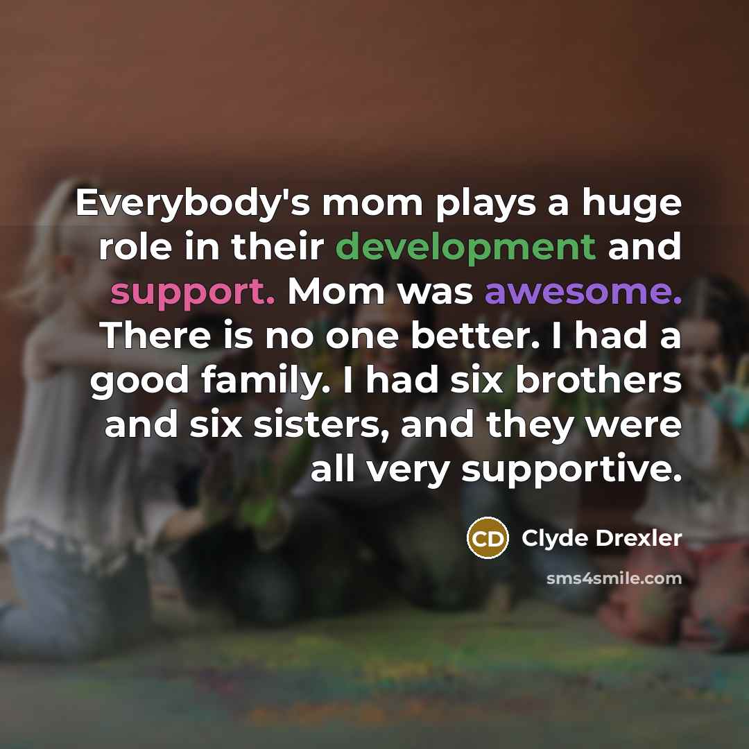 “Everybody's mom plays a huge role in their development and…” quote by Clyde Drexler