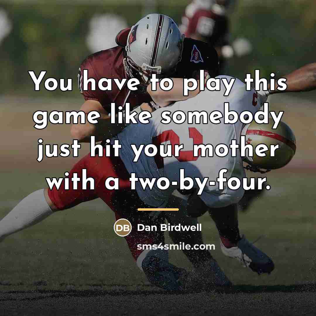 “You have to play this game like somebody just hit…” quote by Dan Birdwell