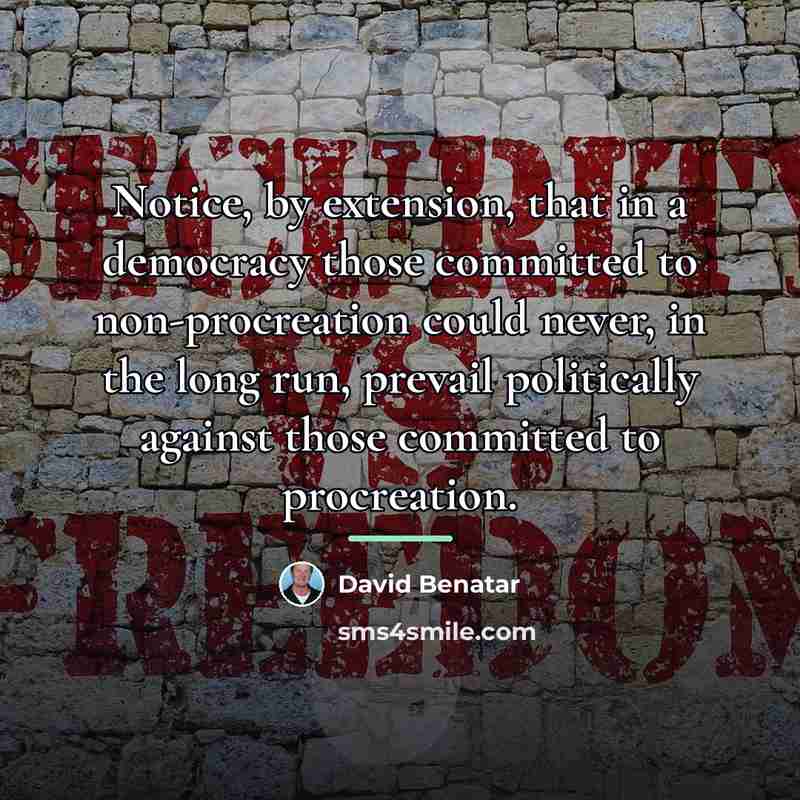 “Notice, by extension, that in a democracy those committed to…” quote by David Benatar