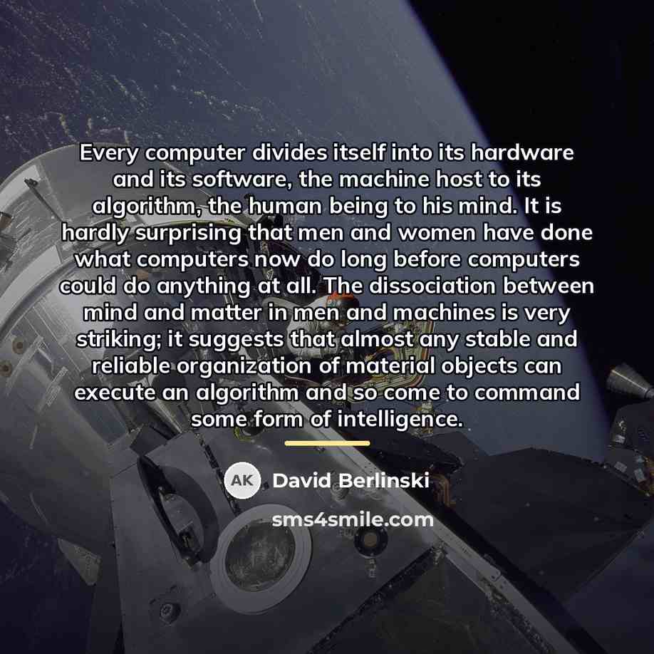 “Every computer divides itself into its hardware and its software,…” quote by David Berlinski