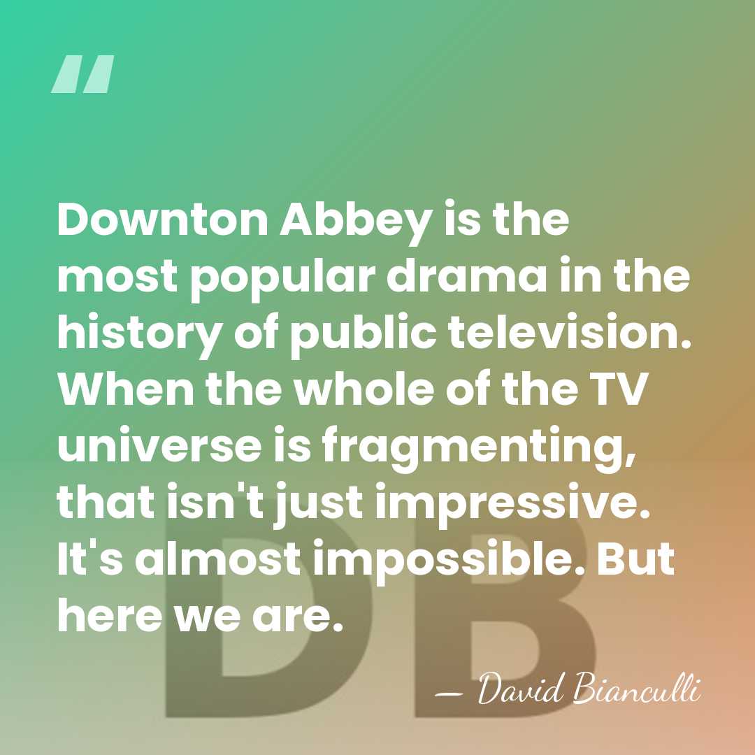 Downton Abbey is the most popular drama in the history of public&hellip; - David Bianculli