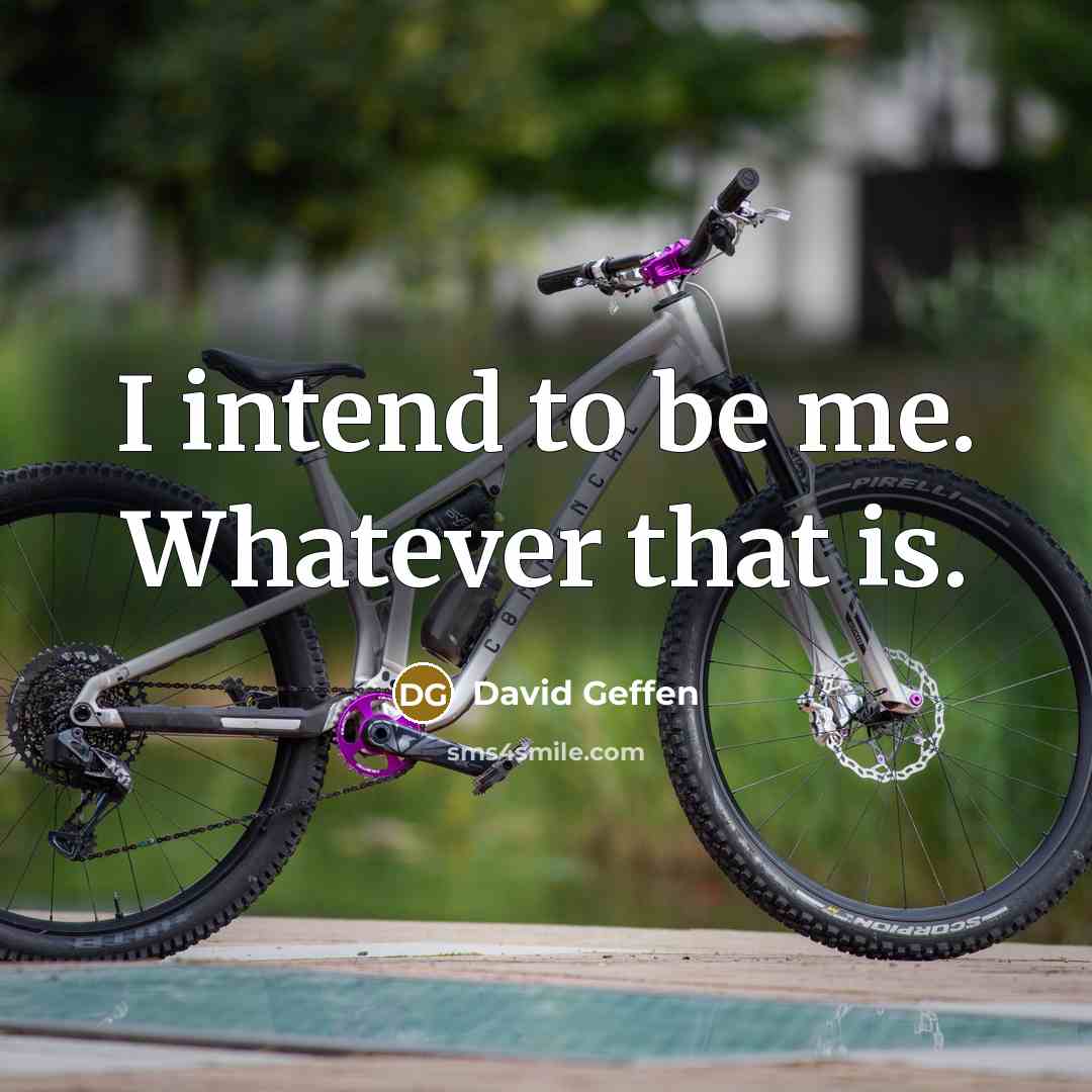 “I intend to be me. Whatever that is.” quote by David Geffen