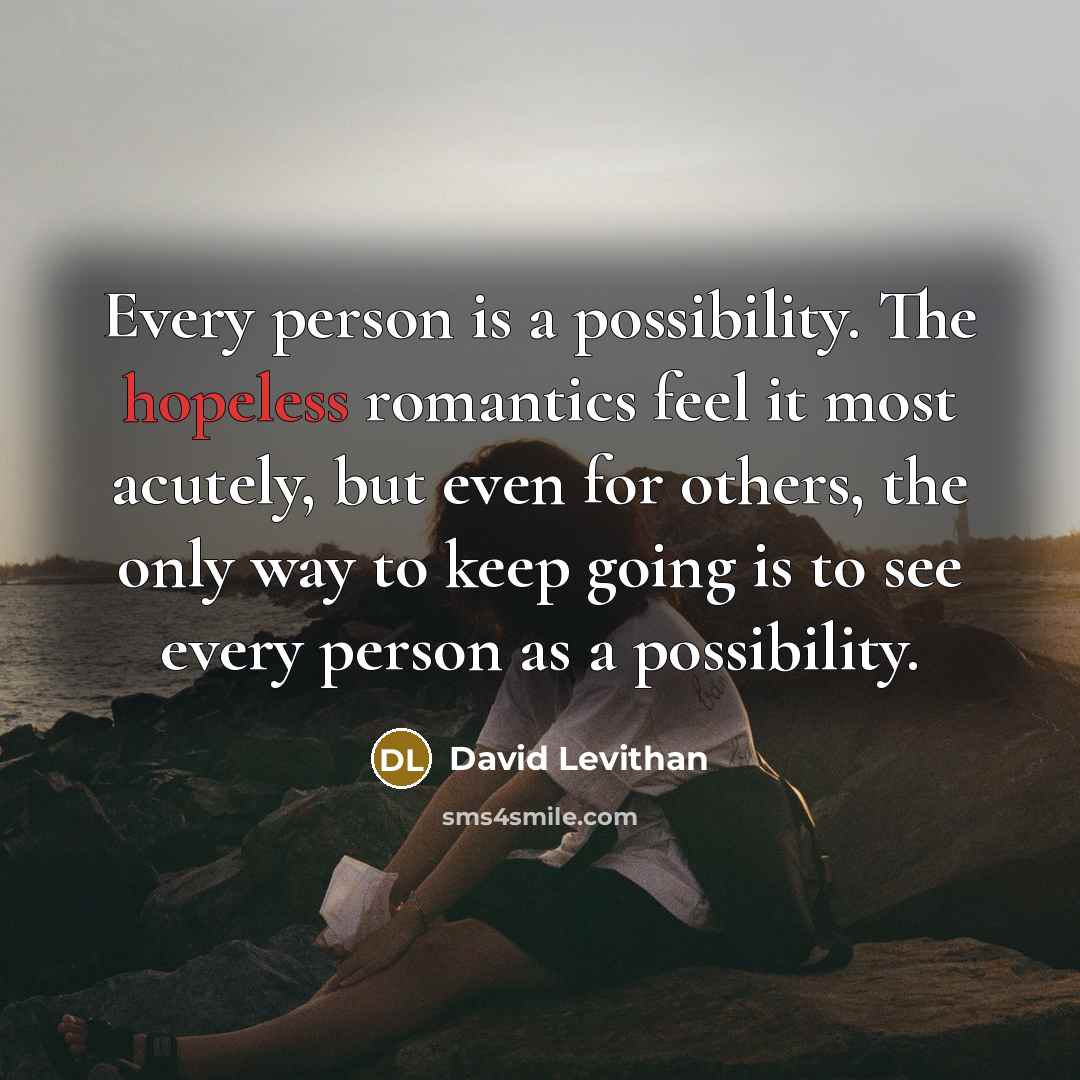 “Every person is a possibility. The hopeless romantics feel it…” quote by David Levithan