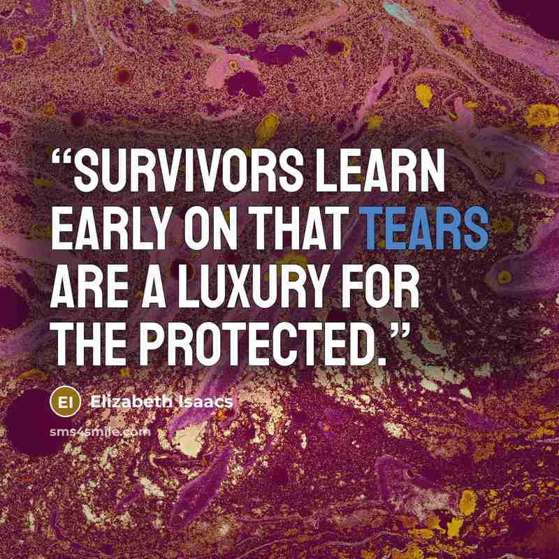 “Survivors learn early on that tears are a luxury for the protected.” quote by Elizabeth Isaacs