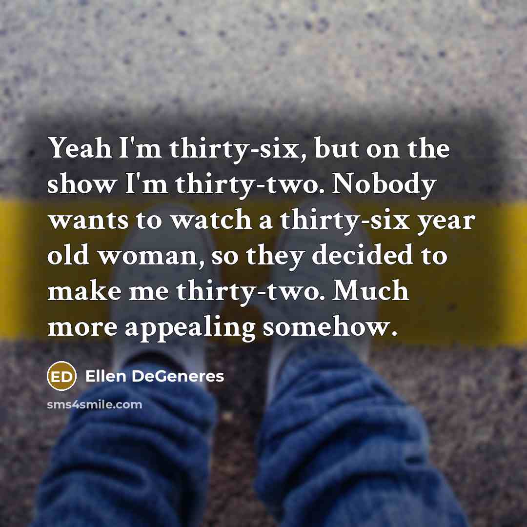 “Yeah I'm thirty-six, but on the show I'm thirty-two. Nobody…” quote by Ellen DeGeneres