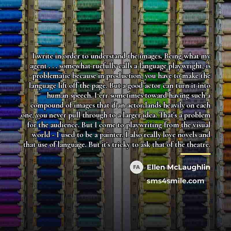 “I write in order to understand the images. Being what…” quote by Ellen McLaughlin