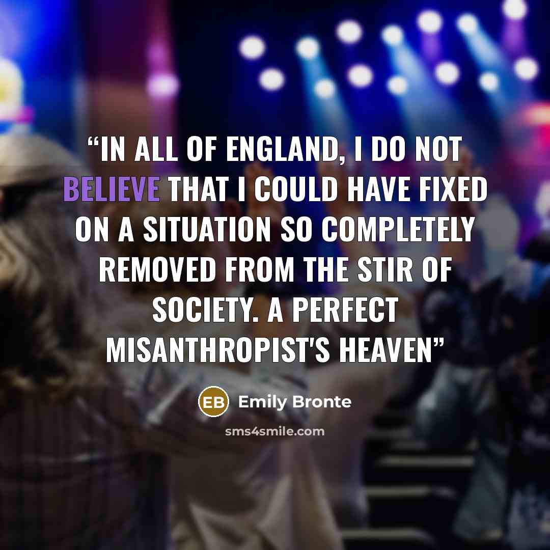 “In all of England, I do not believe that I could have fixed on a situation so completely removed from the stir of society. A perfect misanthropist's Heaven” quote by Emily Brontë