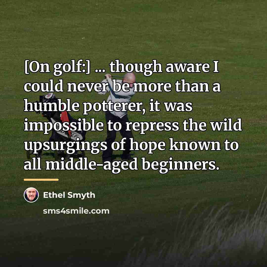 “[On golf:] ... though aware I could never be more…” quote by Ethel Smyth