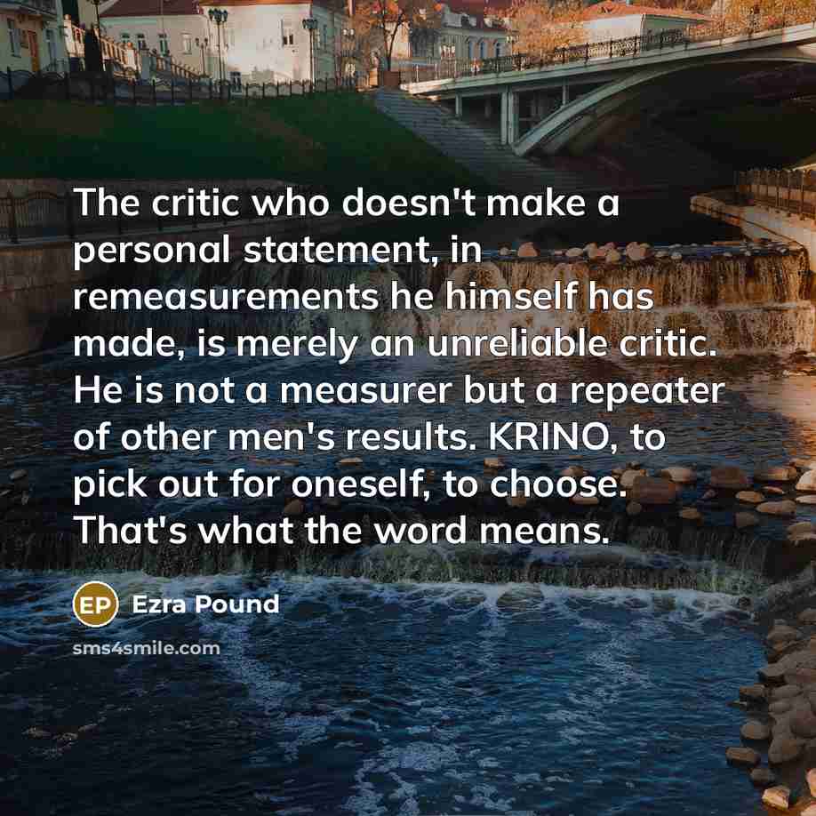 “The critic who doesn't make a personal statement, in remeasurements…” quote by Ezra Pound