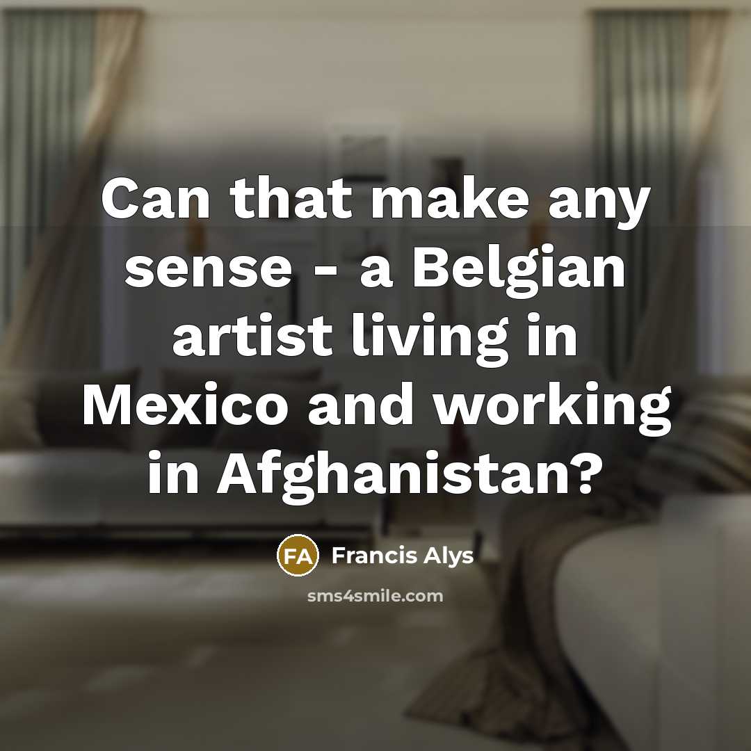 “Can that make any sense - a Belgian artist living…” quote by Francis Alys