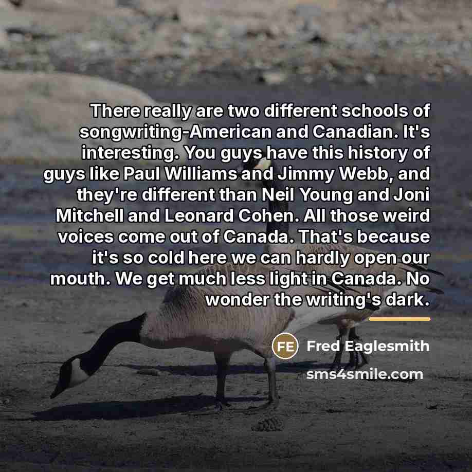 “There really are two different schools of songwriting-American and Canadian.…” quote by Fred Eaglesmith