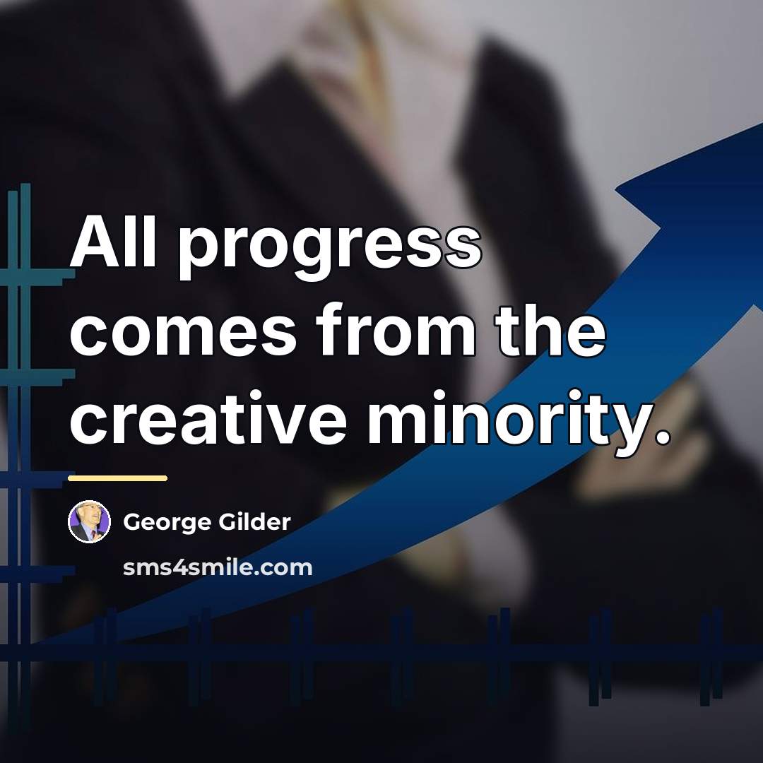 “All progress comes from the creative minority.…” quote by George Gilder