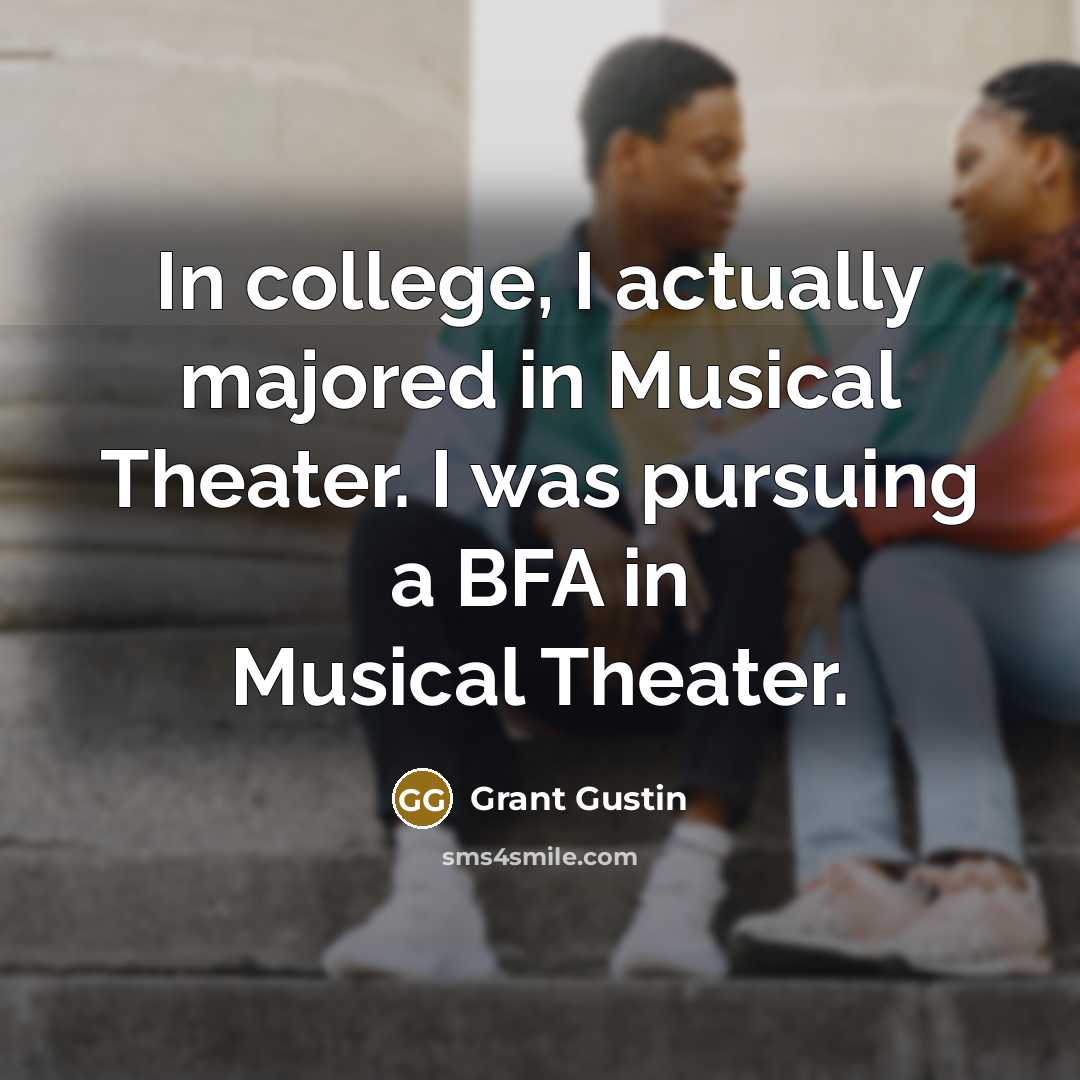 “In college, I actually majored in Musical Theater. I was…” quote by Grant Gustin