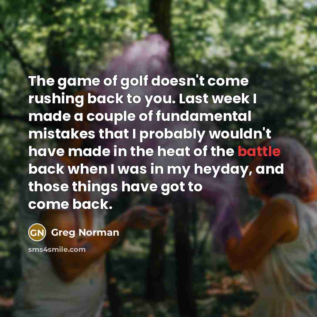 “The game of golf doesn't come rushing back to you.…” quote by Greg Norman