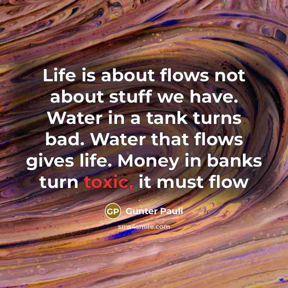“Life is about flows not about stuff we have. Water…” quote by Gunter Pauli