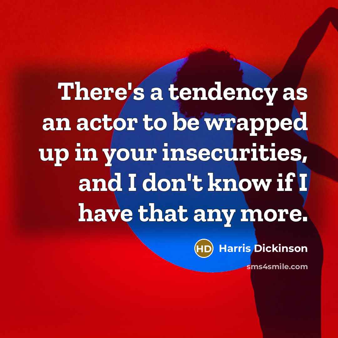 “There's a tendency as an actor to be wrapped up…” quote by Harris Dickinson