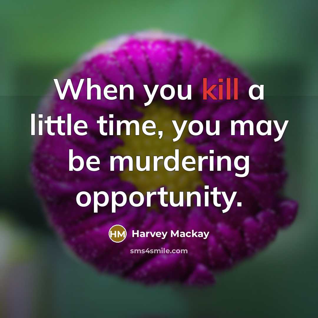 “When you kill a little time, you may be murdering…” quote by Harvey Mackay