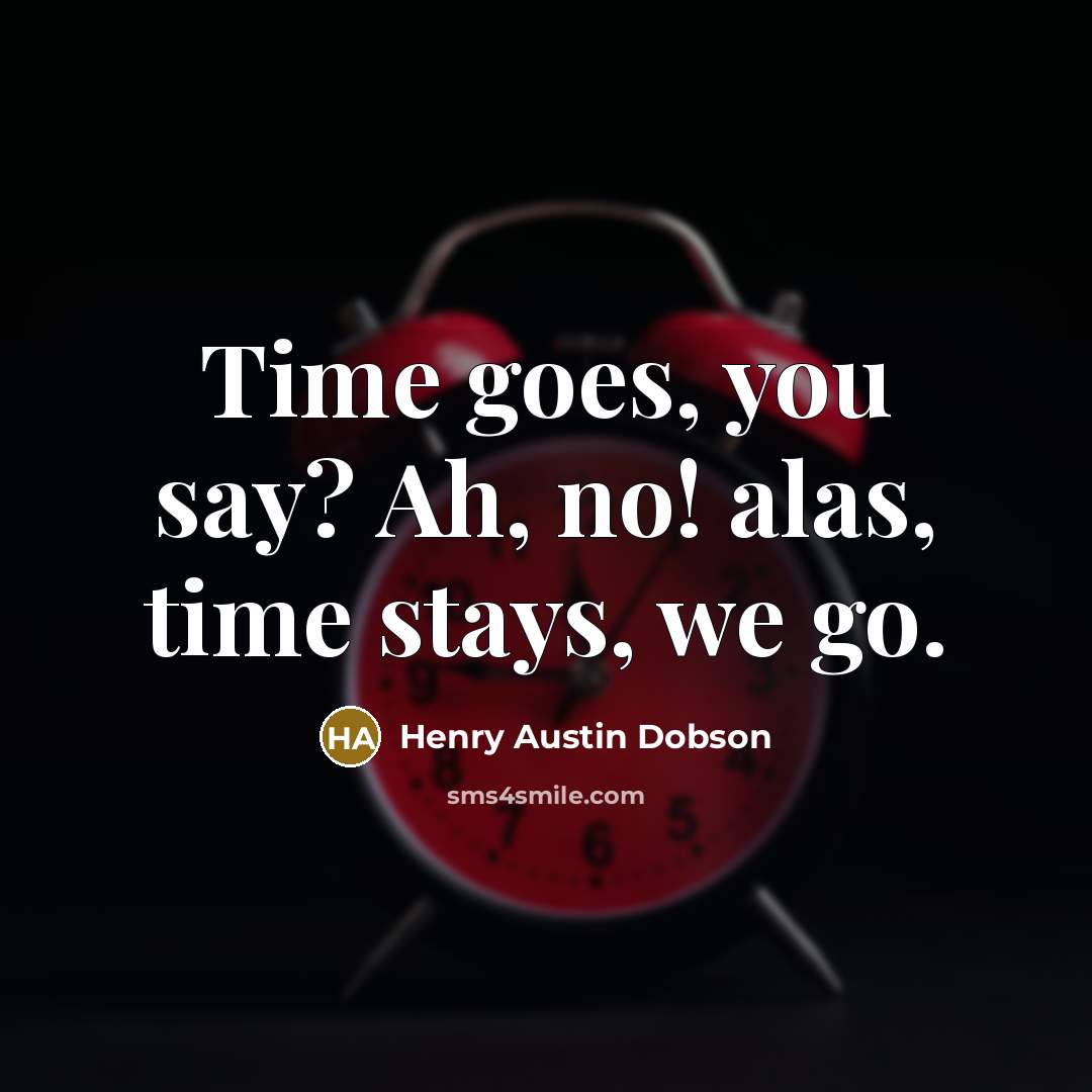 “Time goes, you say? Ah, no! alas, time stays, we…” quote by Henry Austin Dobson