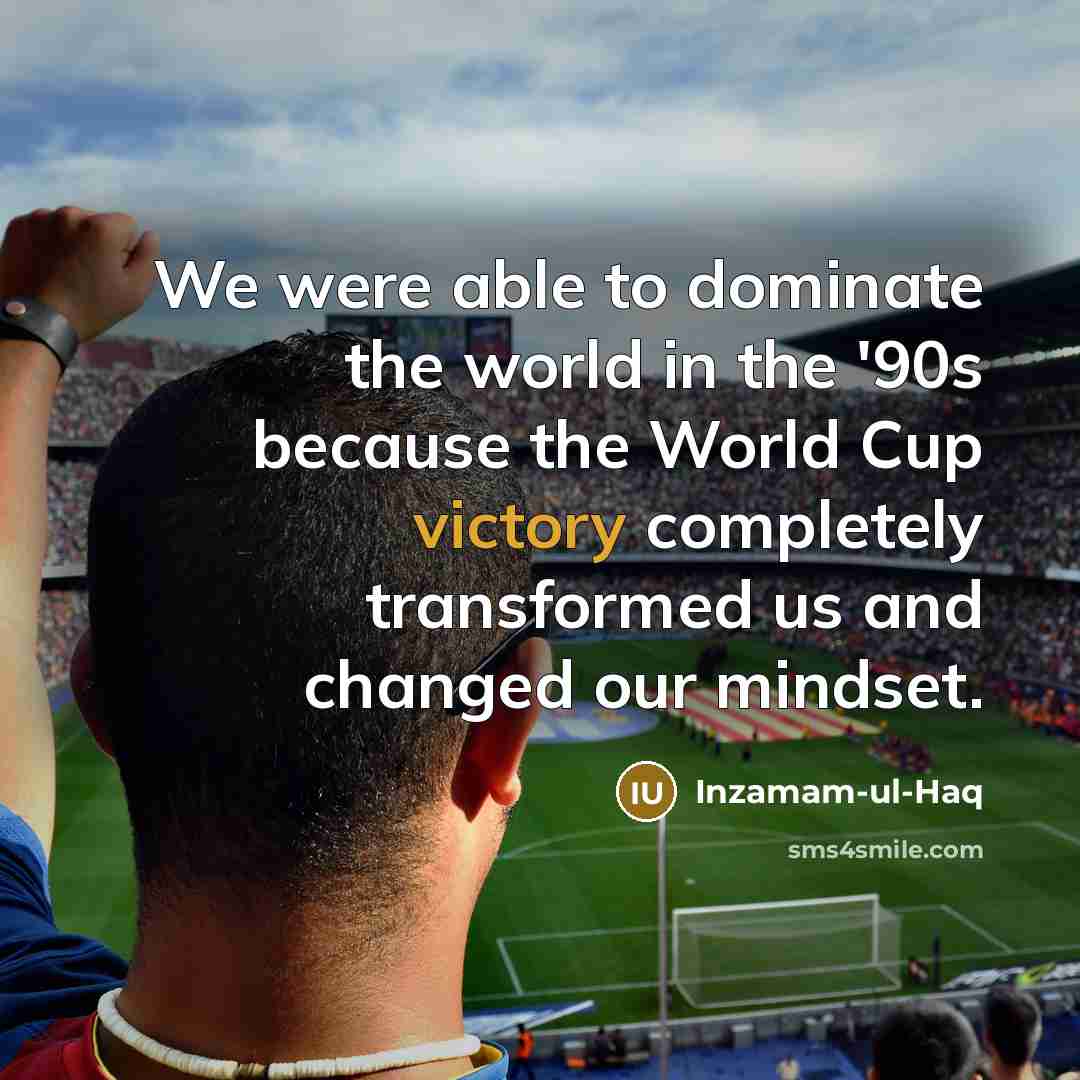 “We were able to dominate the world in the '90s because the World Cup victory completely transformed us and changed our mindset.” quote by Inzamam-ul-Haq