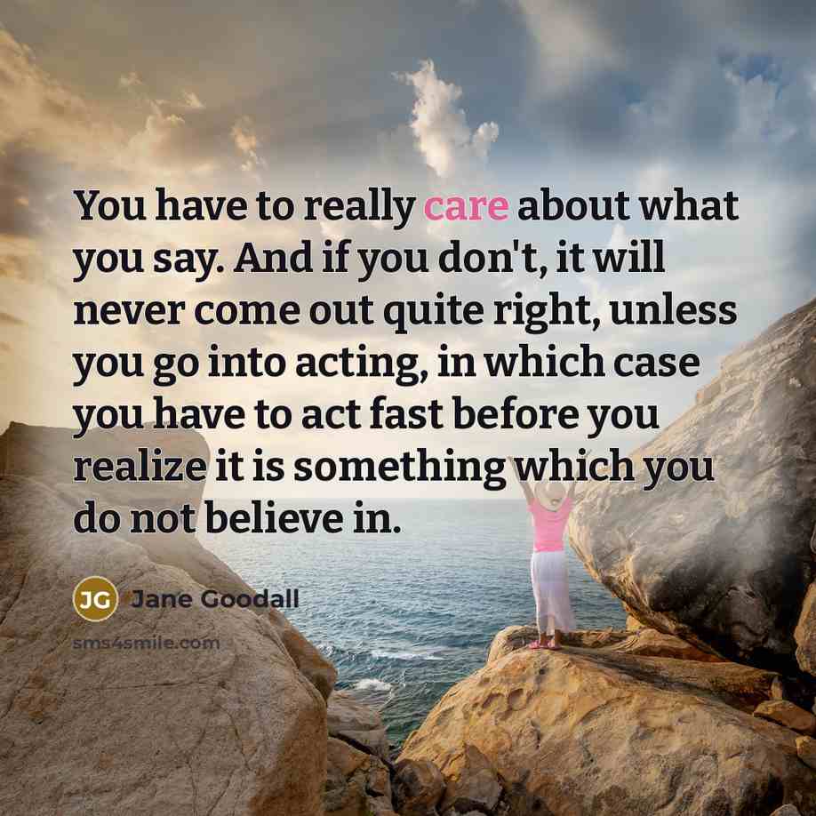 “You have to really care about what you say. And…” quote by Jane Goodall