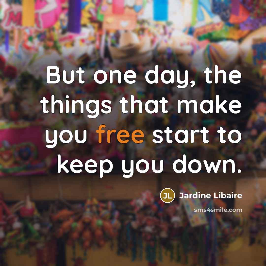 “But one day, the things that make you free start to keep you down.” quote by Jardine Libaire