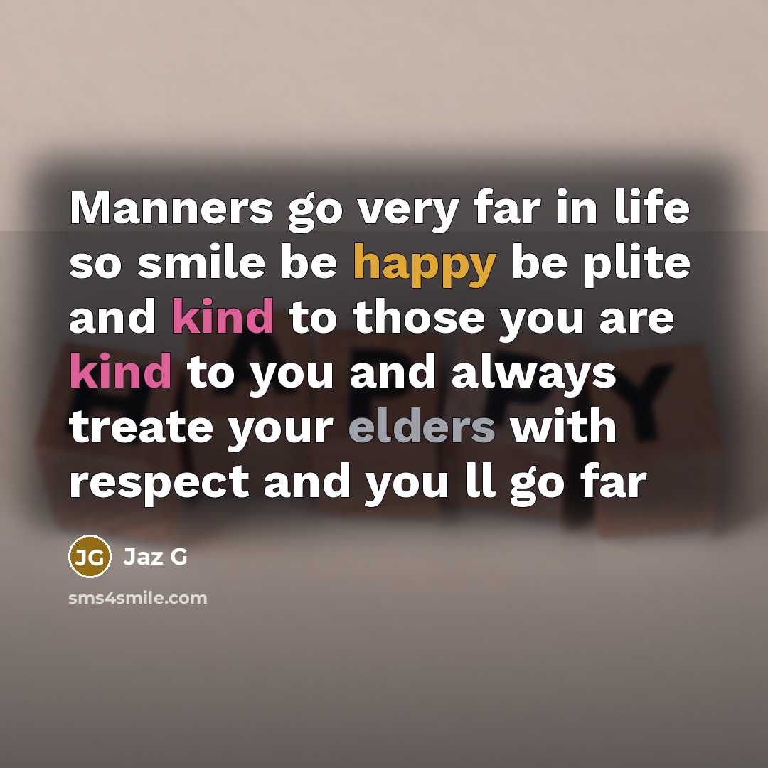 “Manners go very far in life so smile be happy be plite and kind to those you are kind to you and always treate your elders with respect and you ll go far” quote by Jaz G