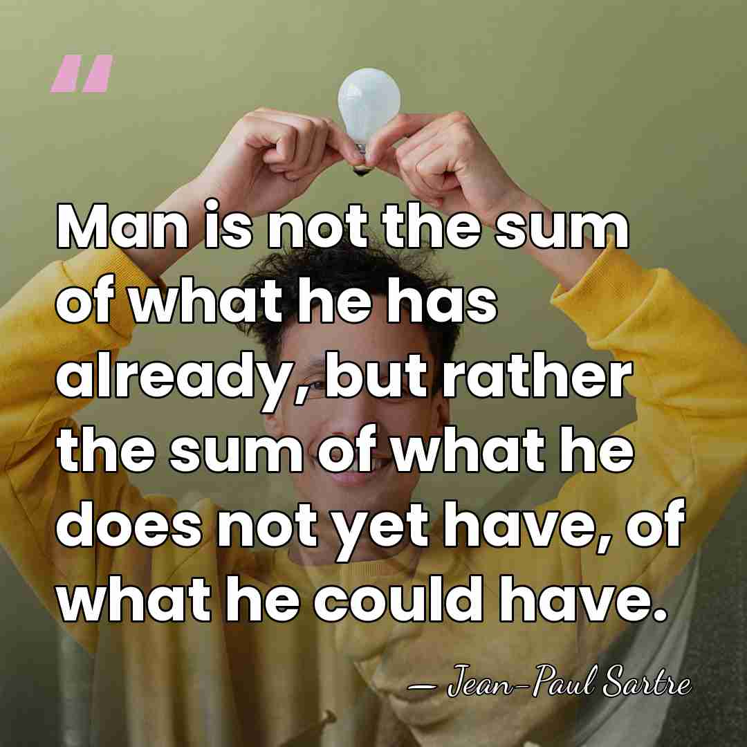 Man is not the sum of what he has already, but rather&hellip; - Jean-Paul Sartre