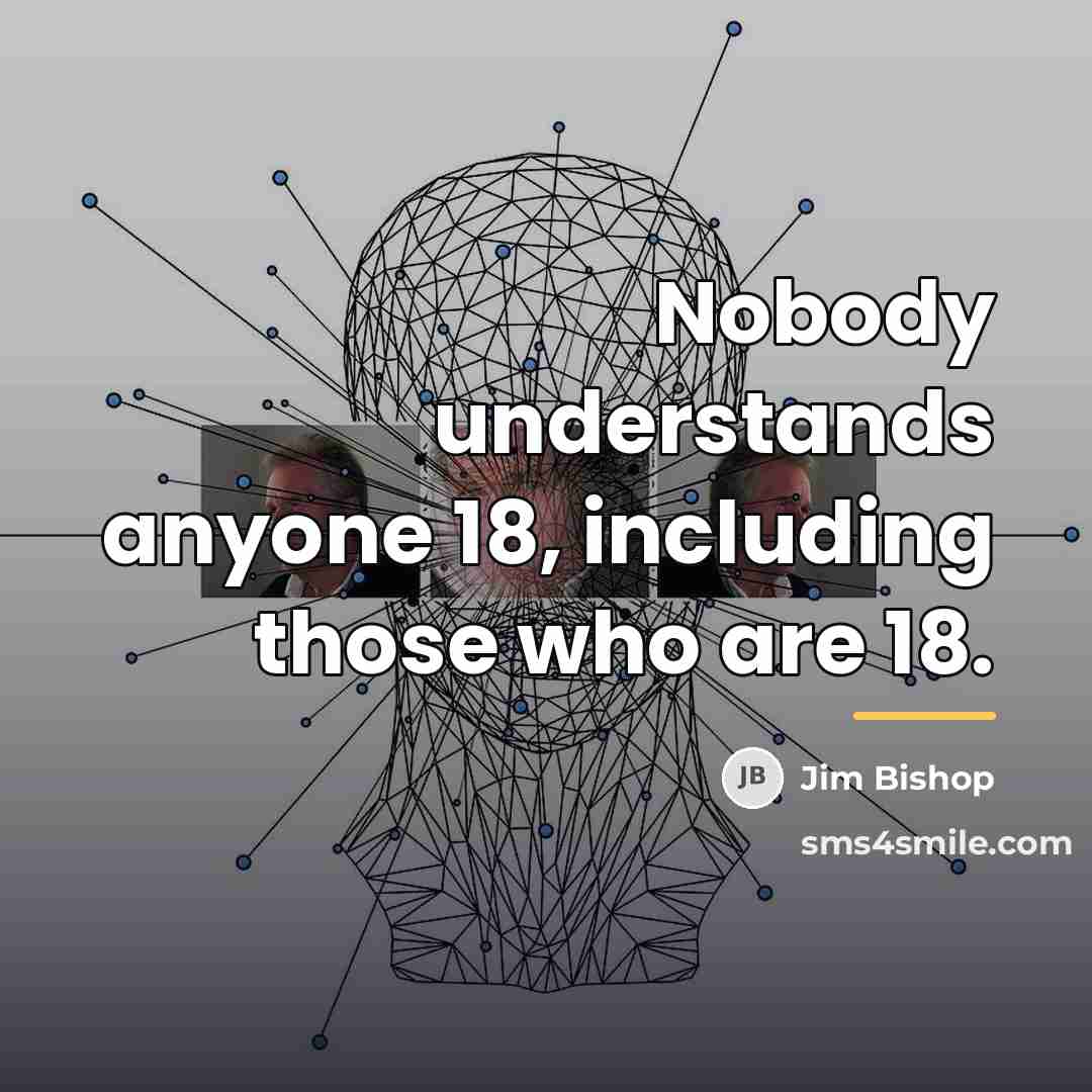 “Nobody understands anyone 18, including those who are 18.…” quote by Jim Bishop