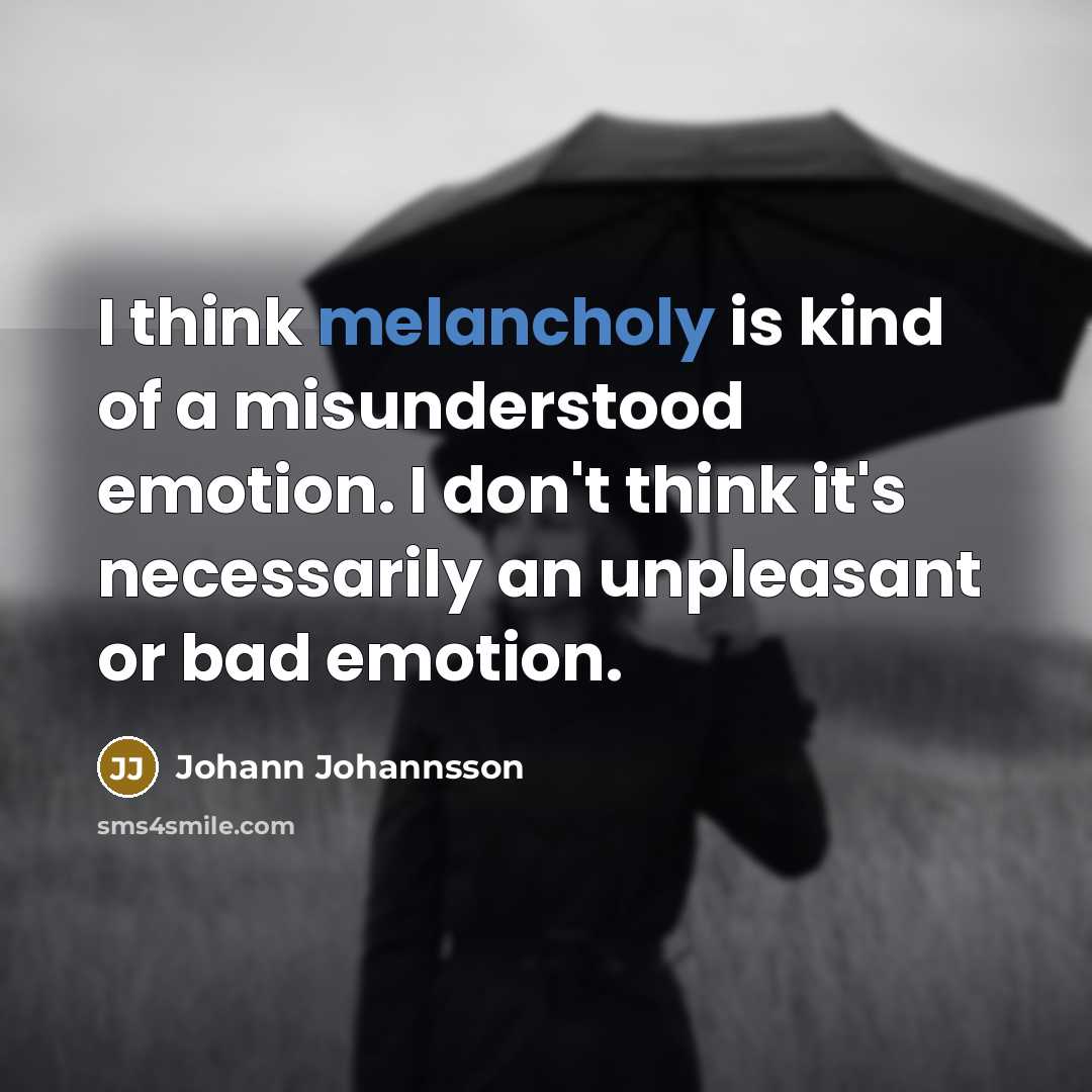 “I think melancholy is kind of a misunderstood emotion. I…” quote by Johann Johannsson