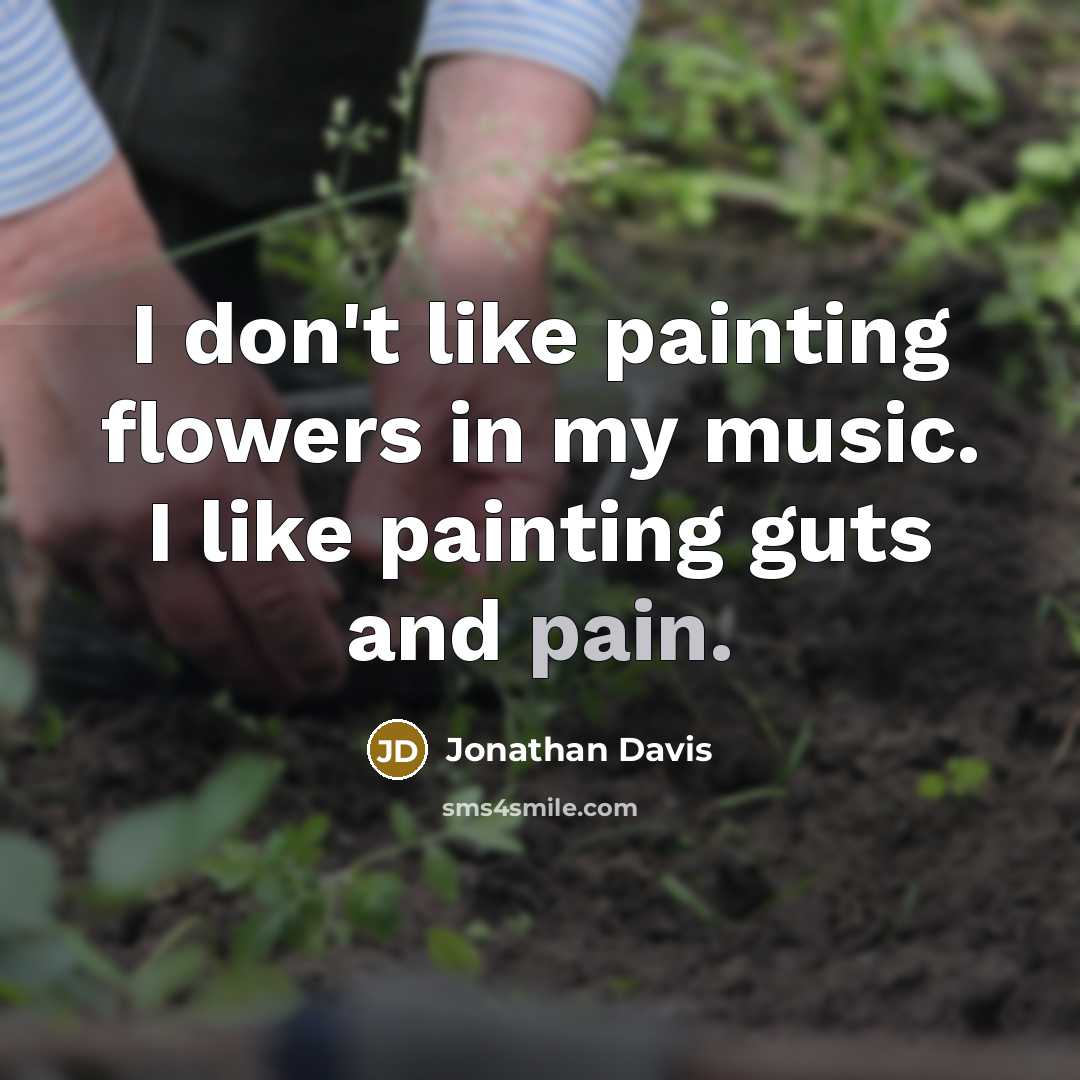 “I don't like painting flowers in my music. I like…” quote by Jonathan Davis