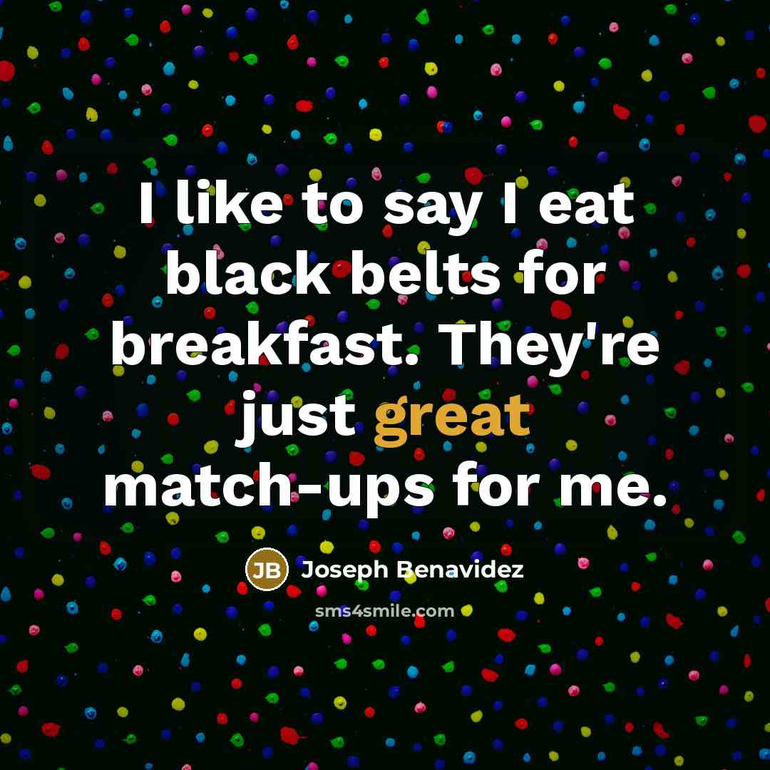 “I like to say I eat black belts for breakfast.…” quote by Joseph Benavidez