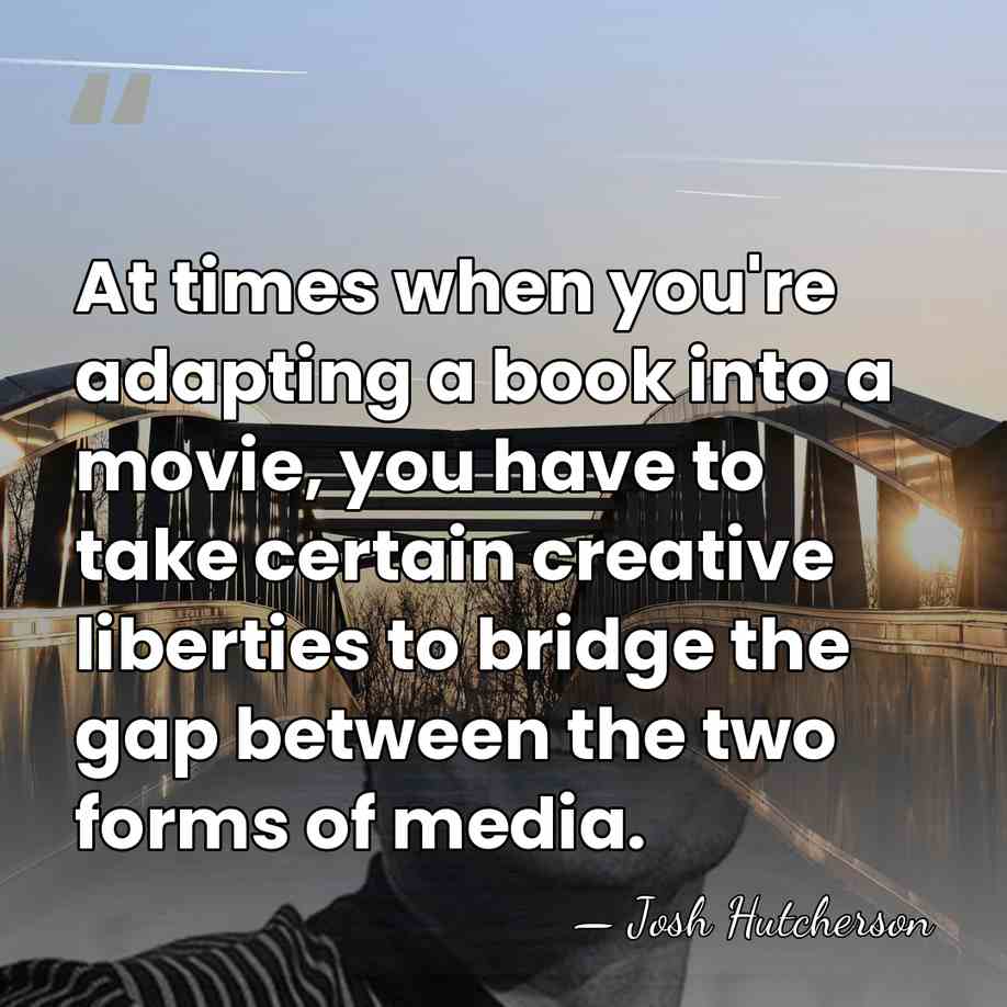 At times when you're adapting a book into a movie, you have&hellip; - Josh Hutcherson