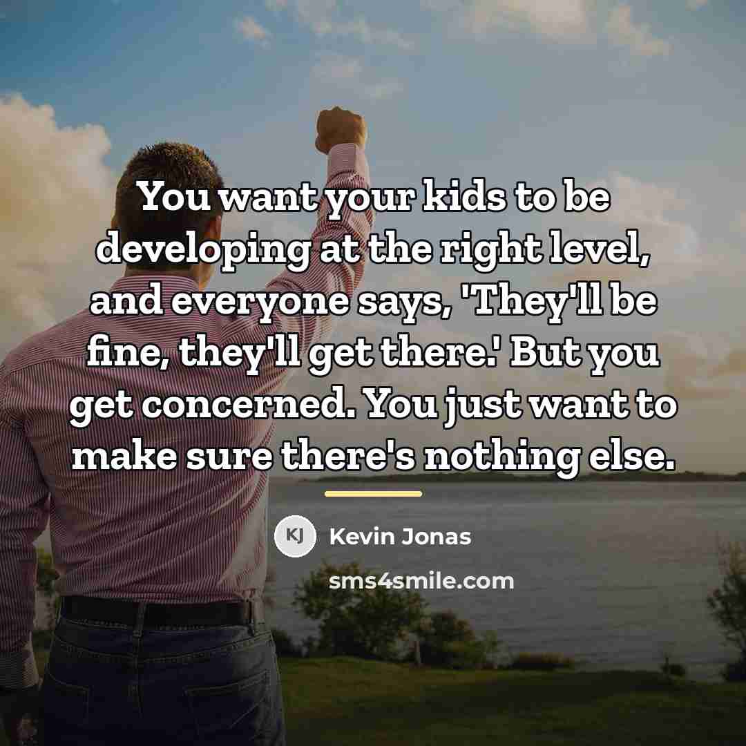“You want your kids to be developing at the right…” quote by Kevin Jonas
