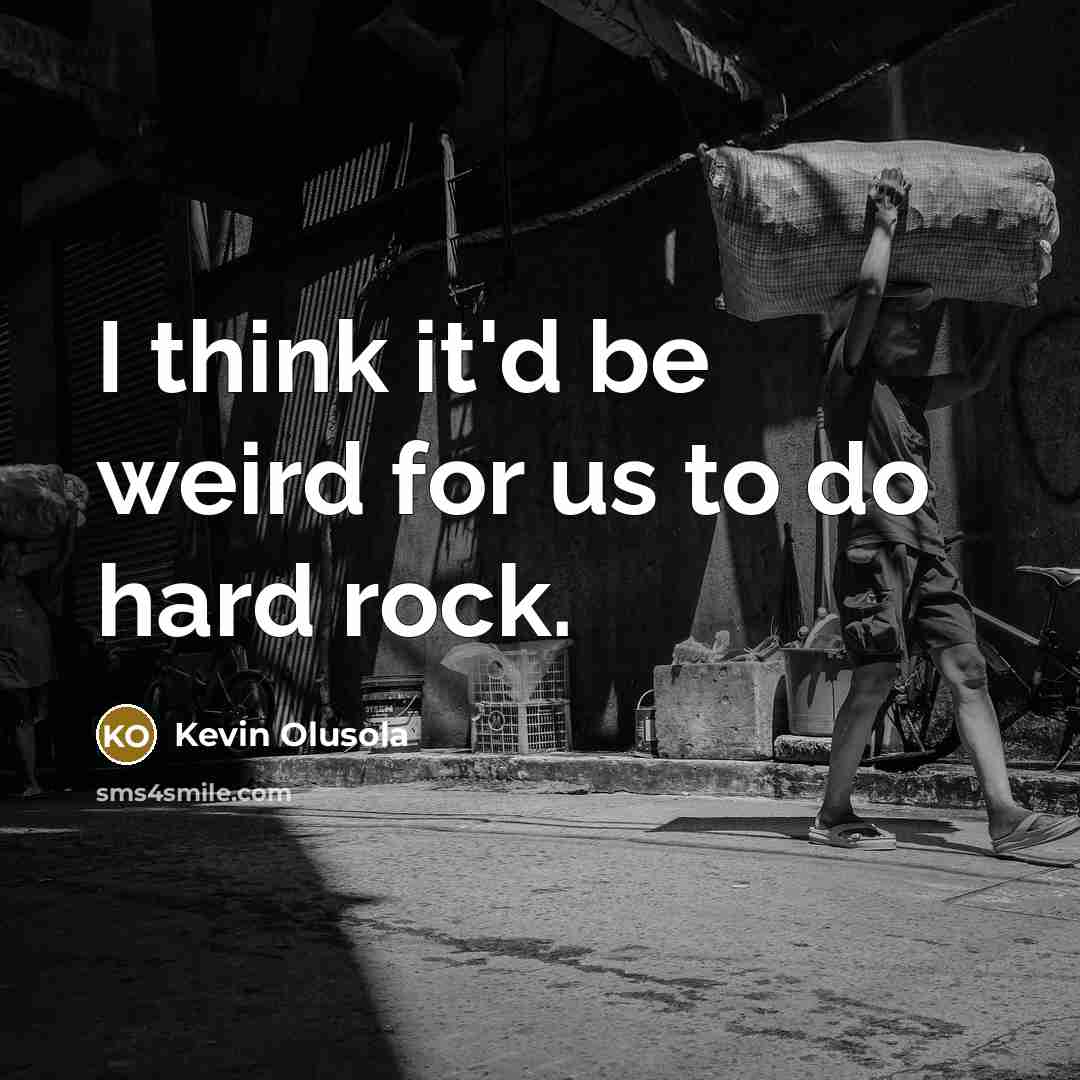 “I think it'd be weird for us to do hard…” quote by Kevin Olusola