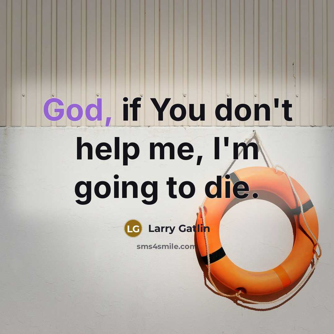 “God, if You don't help me, I'm going to die.…” quote by Larry Gatlin