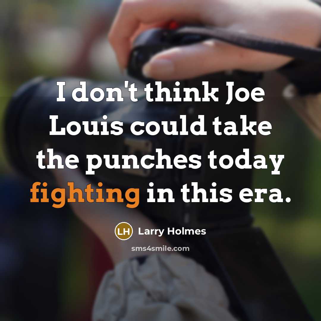 “I don't think Joe Louis could take the punches today…” quote by Larry Holmes