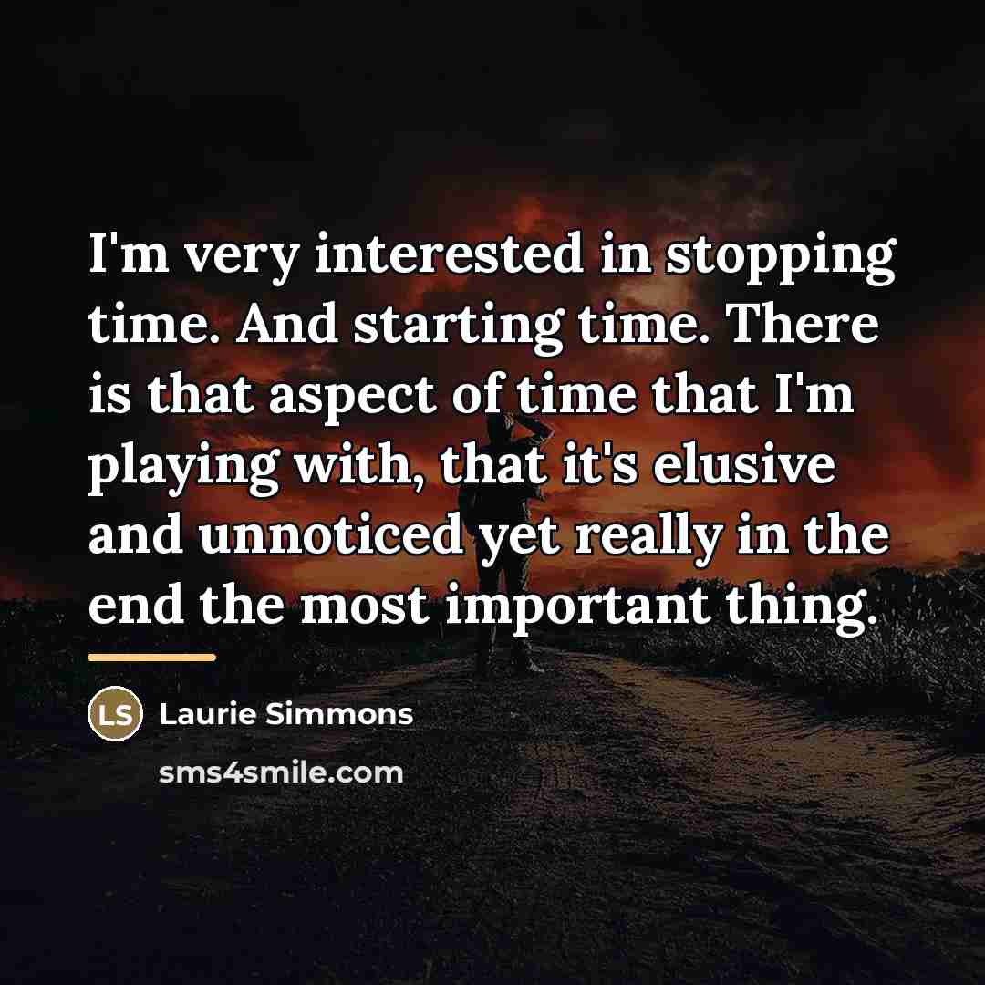 “I'm very interested in stopping time. And starting time. There…” quote by Laurie Simmons