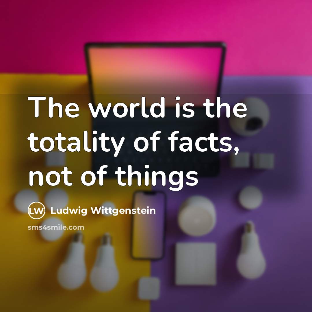 “The world is the totality of facts, not of things…” quote by Ludwig Wittgenstein