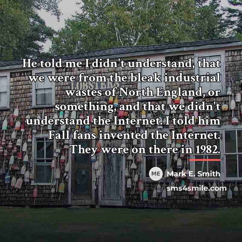 “He told me I didn't understand, that we were from…” quote by Mark E. Smith