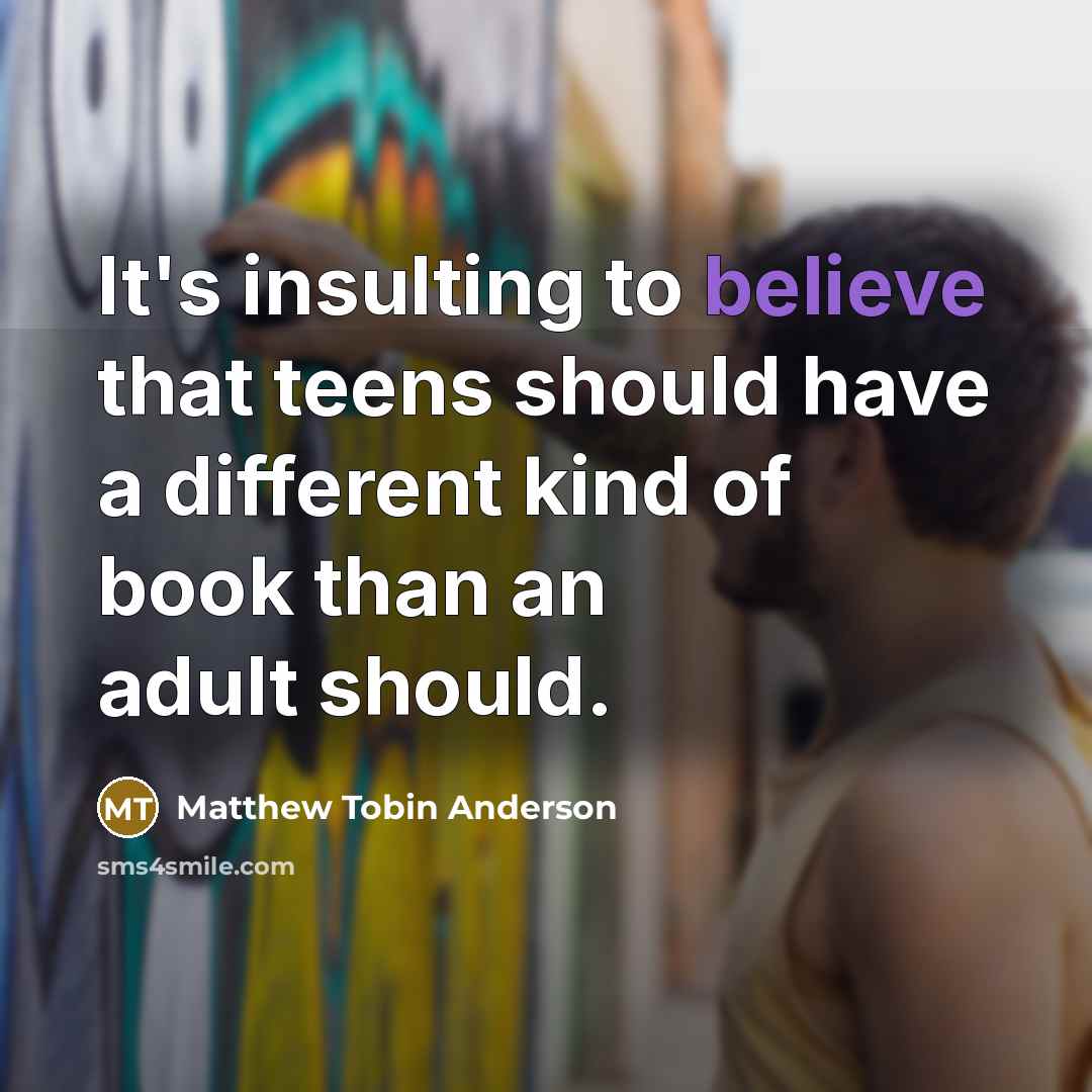 “It's insulting to believe that teens should have a different…” quote by Matthew Tobin Anderson