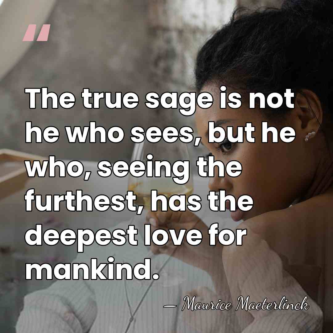 The true sage is not he who sees, but he who, seeing&hellip; - Maurice Maeterlinck