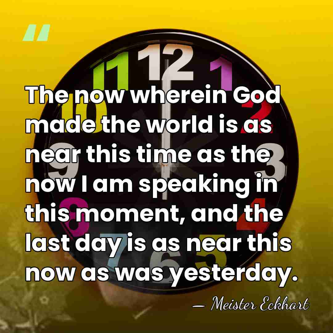 The now wherein God made the world is as near this time&hellip; - Meister Eckhart