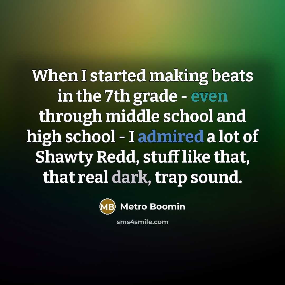 “When I started making beats in the 7th grade - even through middle school and high school - I admired a lot of Shawty Redd, stuff like that, that real dark, trap sound.” quote by Metro Boomin
