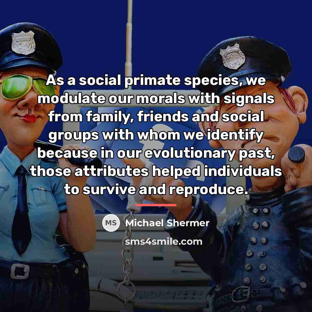 “As a social primate species, we modulate our morals with…” quote by Michael Shermer
