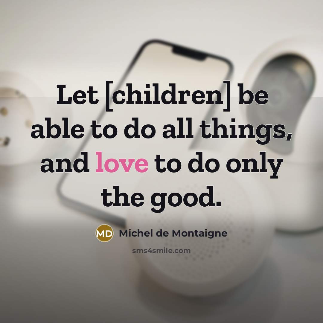“Let [children] be able to do all things, and love…” quote by Michel de Montaigne