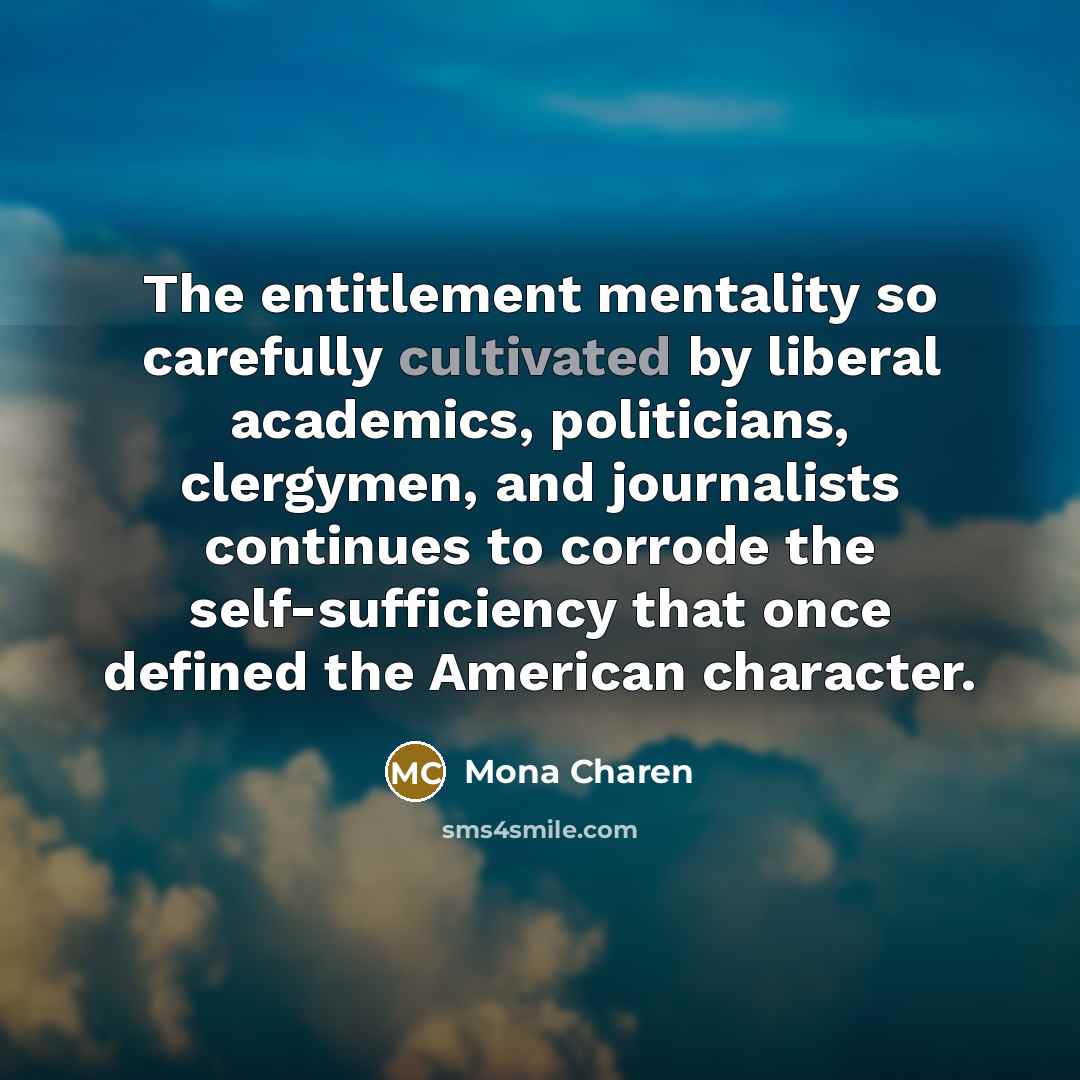 “The entitlement mentality so carefully cultivated by liberal academics, politicians,…” quote by Mona Charen