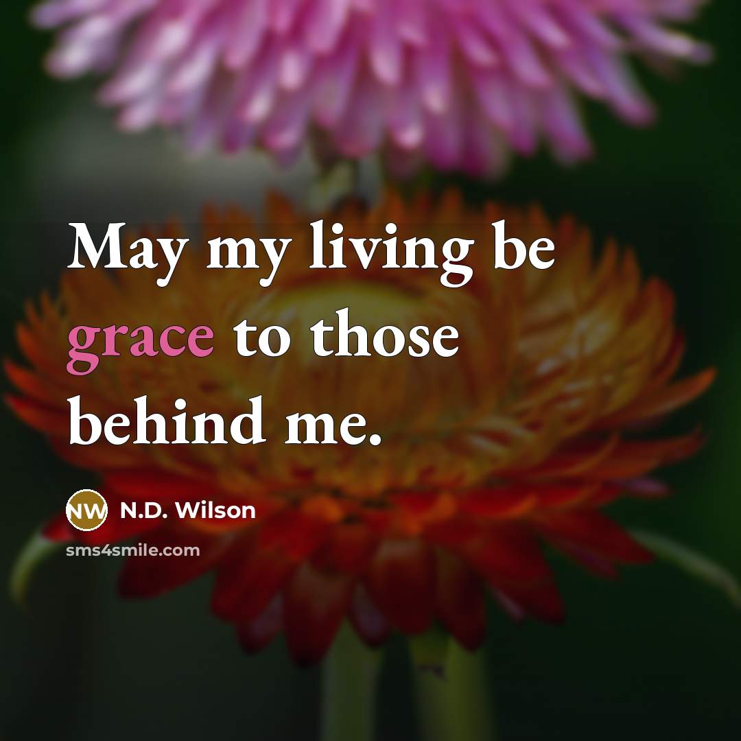 “May my living be grace to those behind me.…” quote by N.D. Wilson