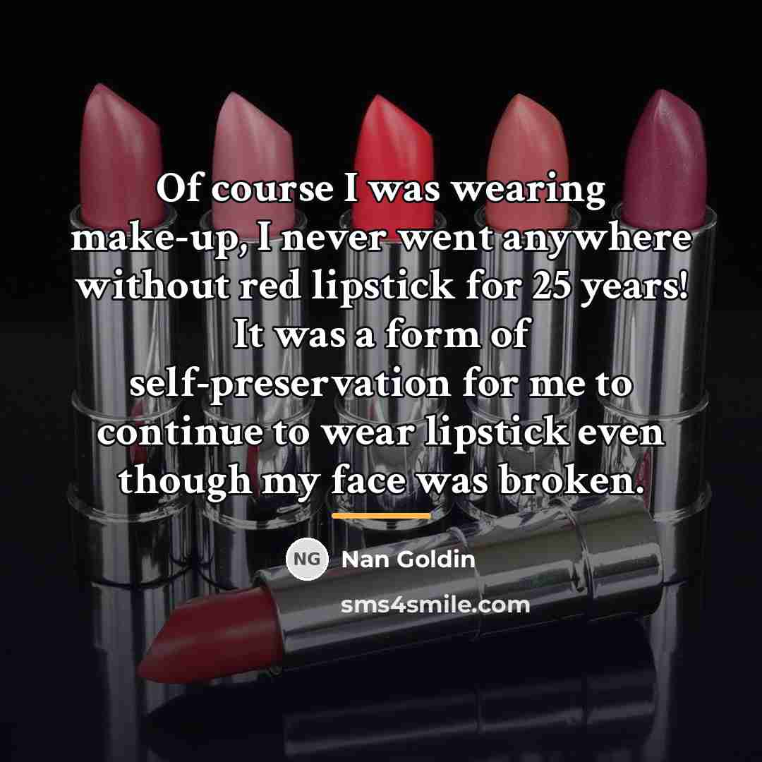 “Of course I was wearing make-up, I never went anywhere…” quote by Nan Goldin