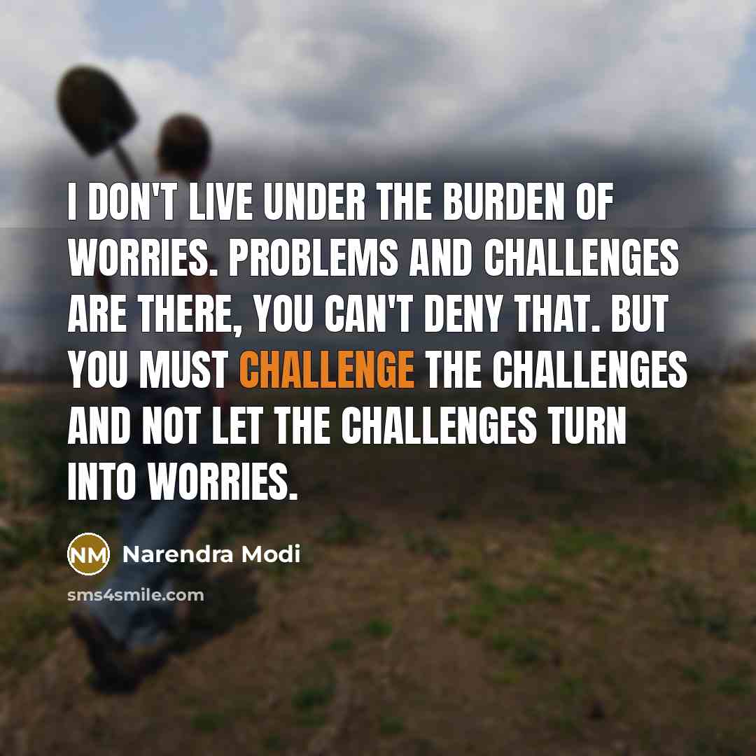 “I don't live under the burden of worries. Problems and…” quote by Narendra Modi